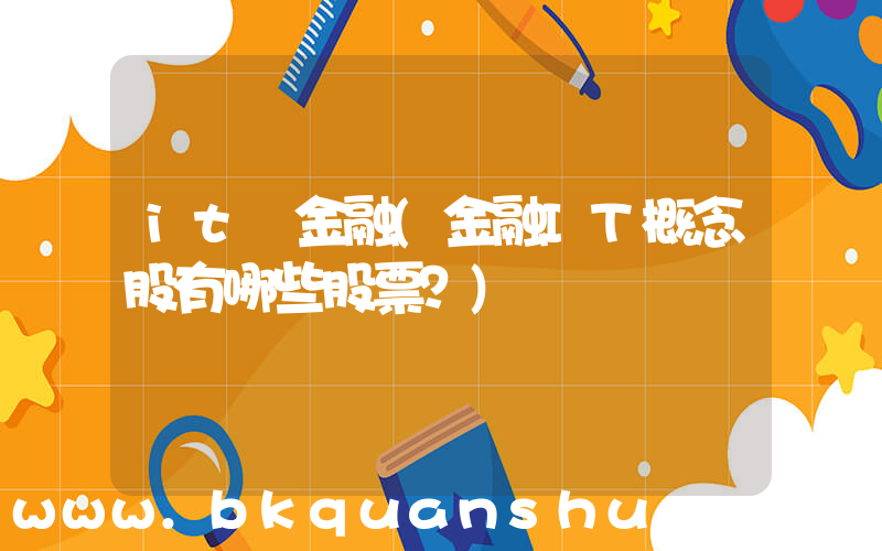it 金融(金融IT概念股有哪些股票？)